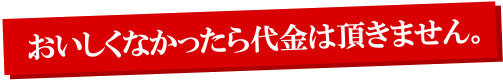 おいしくなかったら代金は頂きません