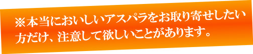 本当においしいアスパラをお取り寄せしたい方だけ、注意して欲しいことがあります。